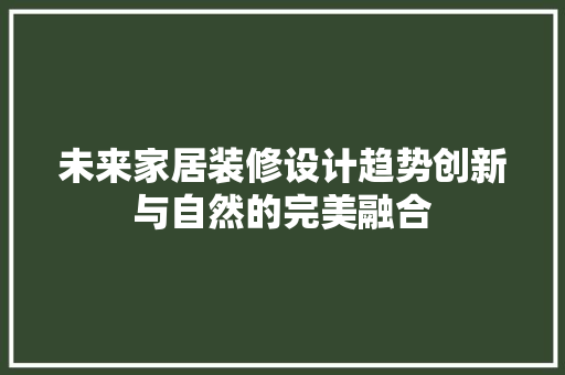 未来家居装修设计趋势创新与自然的完美融合