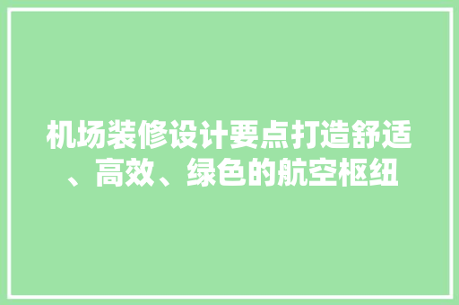 机场装修设计要点打造舒适、高效、绿色的航空枢纽