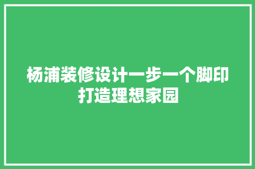 杨浦装修设计一步一个脚印打造理想家园