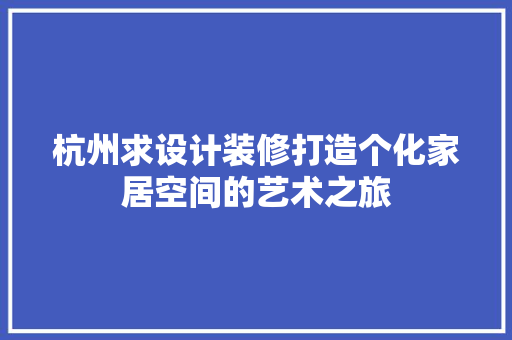 杭州求设计装修打造个化家居空间的艺术之旅
