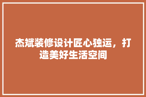 杰斌装修设计匠心独运，打造美好生活空间