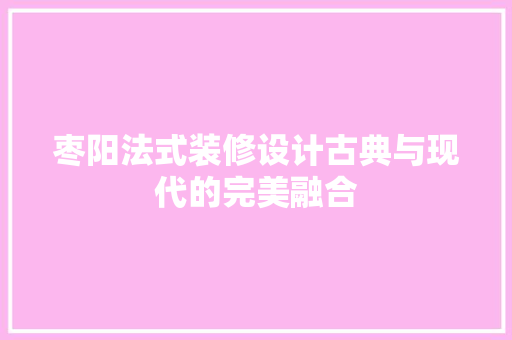枣阳法式装修设计古典与现代的完美融合