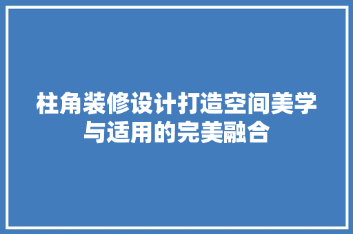 柱角装修设计打造空间美学与适用的完美融合