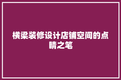 横梁装修设计店铺空间的点睛之笔