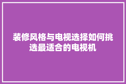 装修风格与电视选择如何挑选最适合的电视机