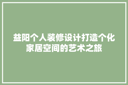 益阳个人装修设计打造个化家居空间的艺术之旅