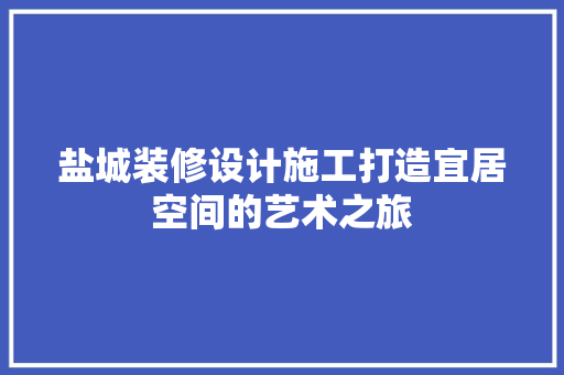 盐城装修设计施工打造宜居空间的艺术之旅