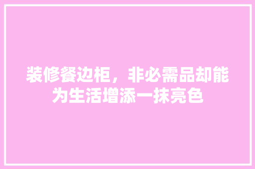 装修餐边柜，非必需品却能为生活增添一抹亮色