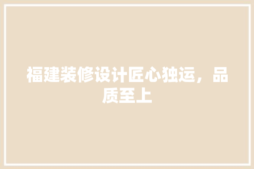 福建装修设计匠心独运，品质至上