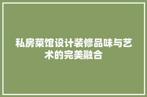 私房菜馆设计装修品味与艺术的完美融合