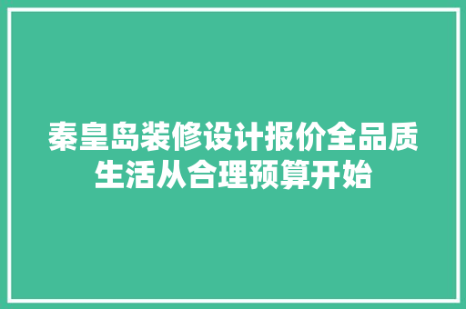 秦皇岛装修设计报价全品质生活从合理预算开始