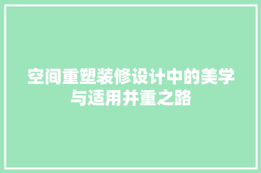 空间重塑装修设计中的美学与适用并重之路