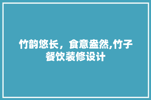 竹韵悠长，食意盎然,竹子餐饮装修设计