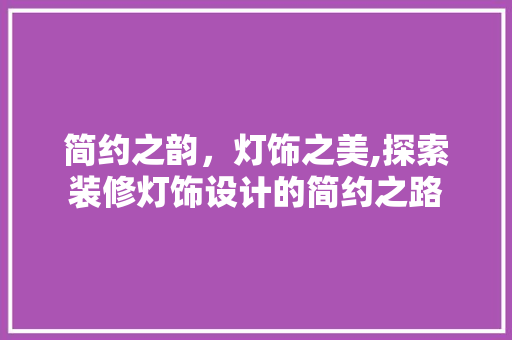 简约之韵，灯饰之美,探索装修灯饰设计的简约之路