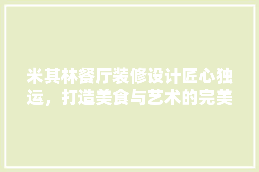 米其林餐厅装修设计匠心独运，打造美食与艺术的完美融合