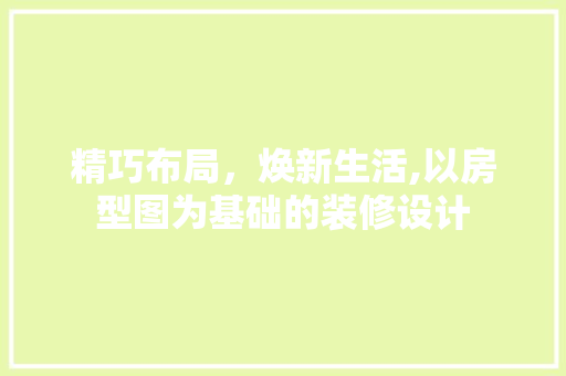 精巧布局，焕新生活,以房型图为基础的装修设计