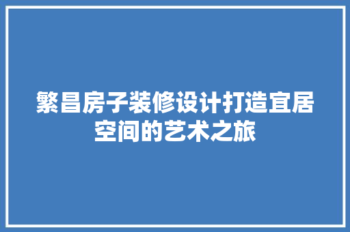 繁昌房子装修设计打造宜居空间的艺术之旅