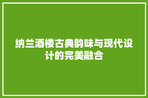 纳兰酒楼古典韵味与现代设计的完美融合