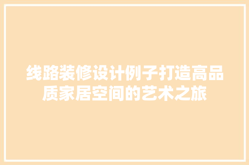 线路装修设计例子打造高品质家居空间的艺术之旅