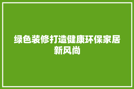 绿色装修打造健康环保家居新风尚