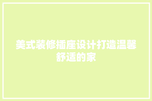 美式装修插座设计打造温馨舒适的家