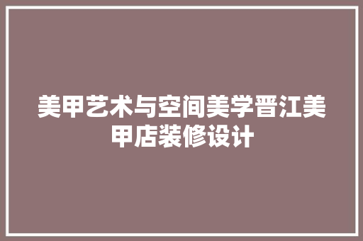 美甲艺术与空间美学晋江美甲店装修设计