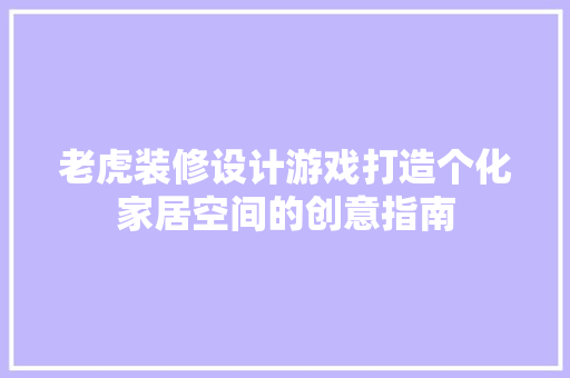 老虎装修设计游戏打造个化家居空间的创意指南