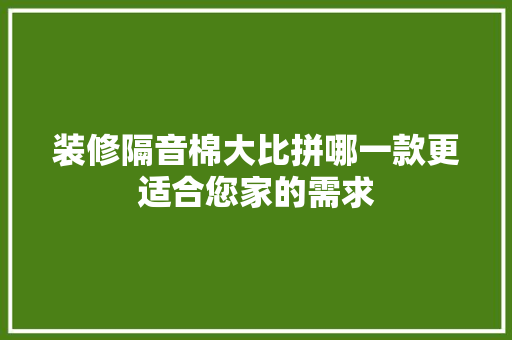 装修隔音棉大比拼哪一款更适合您家的需求