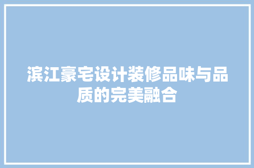 滨江豪宅设计装修品味与品质的完美融合