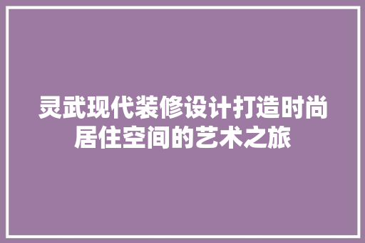 灵武现代装修设计打造时尚居住空间的艺术之旅