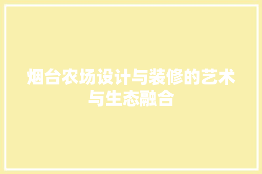烟台农场设计与装修的艺术与生态融合