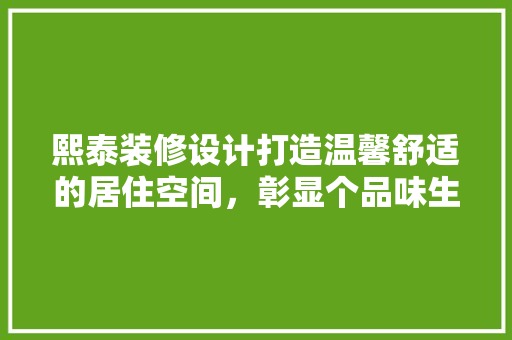 熙泰装修设计打造温馨舒适的居住空间，彰显个品味生活