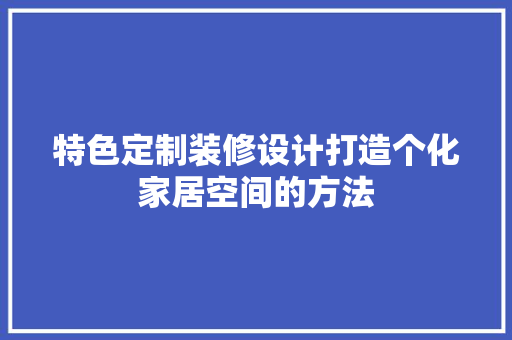 特色定制装修设计打造个化家居空间的方法