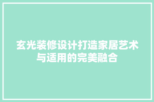 玄光装修设计打造家居艺术与适用的完美融合