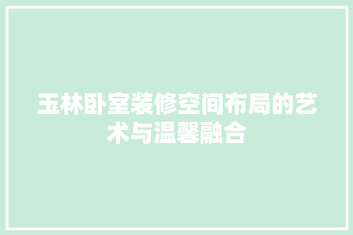 玉林卧室装修空间布局的艺术与温馨融合  第1张