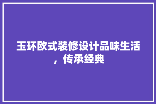 玉环欧式装修设计品味生活，传承经典  第1张