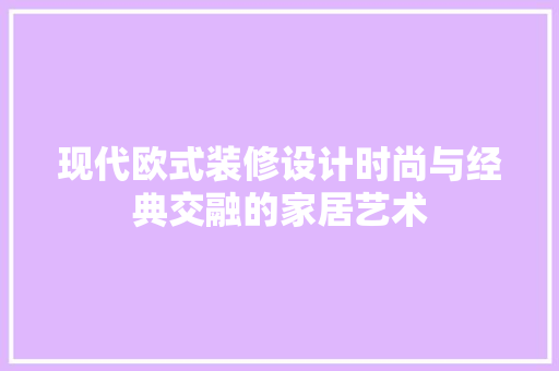 现代欧式装修设计时尚与经典交融的家居艺术