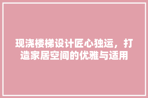 现浇楼梯设计匠心独运，打造家居空间的优雅与适用