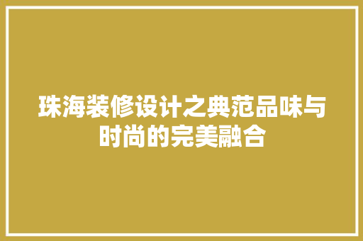 珠海装修设计之典范品味与时尚的完美融合