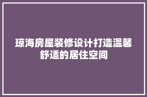 琼海房屋装修设计打造温馨舒适的居住空间