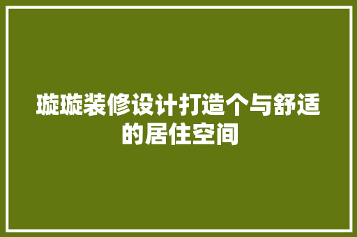 璇璇装修设计打造个与舒适的居住空间