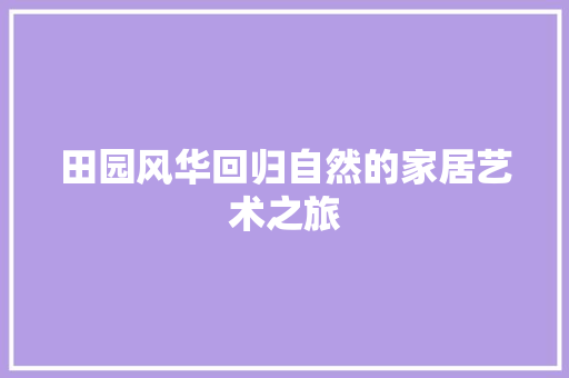 田园风华回归自然的家居艺术之旅