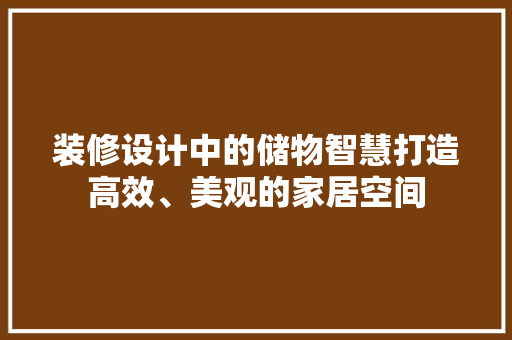 装修设计中的储物智慧打造高效、美观的家居空间