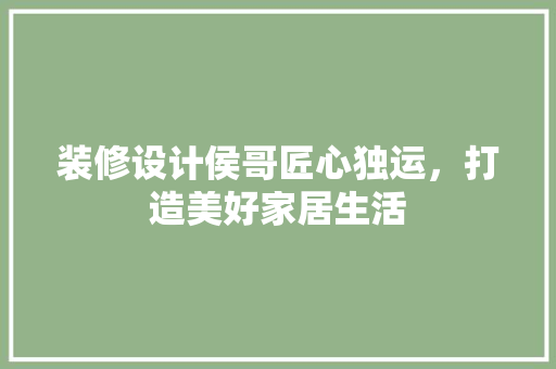 装修设计侯哥匠心独运，打造美好家居生活
