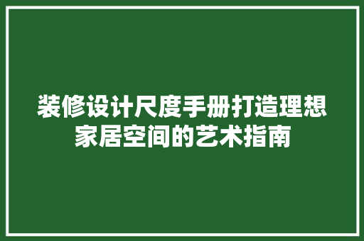 装修设计尺度手册打造理想家居空间的艺术指南