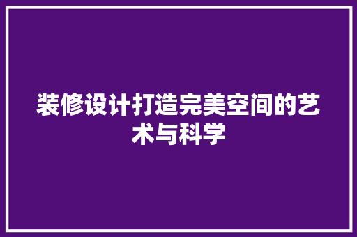 装修设计打造完美空间的艺术与科学