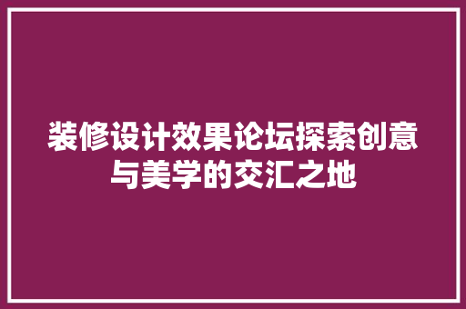 装修设计效果论坛探索创意与美学的交汇之地