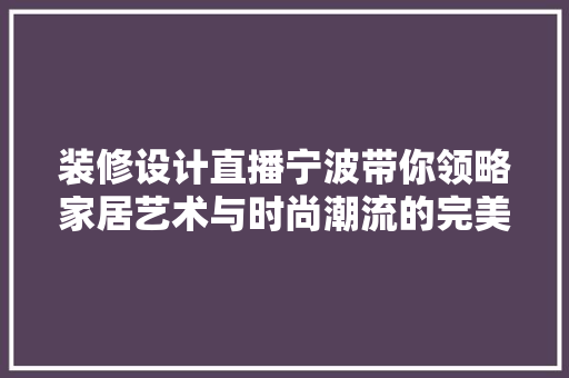 装修设计直播宁波带你领略家居艺术与时尚潮流的完美融合