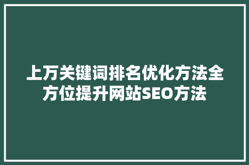 上万关键词排名优化方法全方位提升网站SEO方法