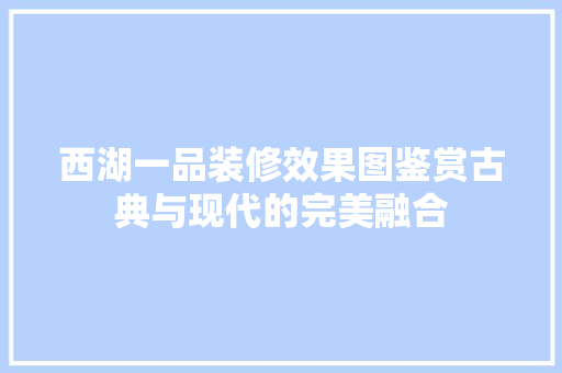 西湖一品装修效果图鉴赏古典与现代的完美融合